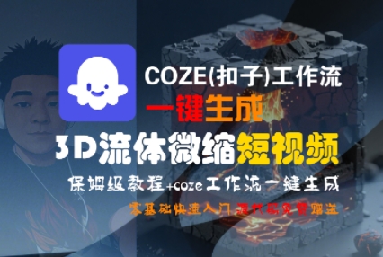 COZE(扣子)工作流一键生成3D流体微缩短视频,保姆级教程,零基础快速入门-最全资源库
