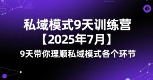私域模式9天训练营【2025年7月】​9天带你理顺私域模式各个环节-最全资源库