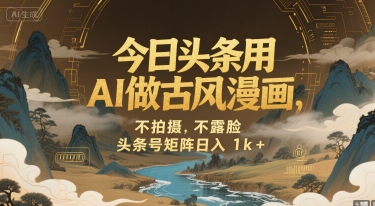 今日头条用AI做古风漫画，不拍摄，不露脸，头条号矩阵日入1k+-最全资源库