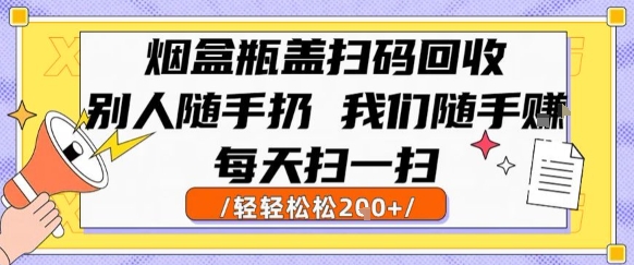 烟盒瓶盖扫码回收,别人随手扔 我们随手挣,闷声发大财,每天扫一扫,轻轻松松2张【揭秘】-最全资源库