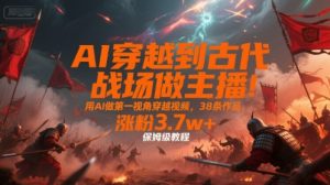 AI穿越到古代战场做主播！用AI做第一视角穿越视频，38条作品，涨粉3.7w+，保姆级教程-最全资源库