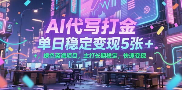 AI代写打金，单日稳定变现5张+，绿色蓝海项目，主打长期稳定，快速变现【揭秘】-最全资源库