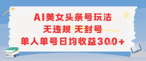 AI美女头条号玩法无违规无封号单人单号日均收益3张-最全资源库