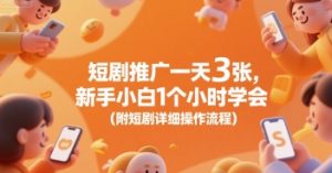 短剧推广一天3张，新手小白1个小时学会(附短剧详细操作流程)-最全资源库