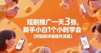 短剧推广一天3张，新手小白1个小时学会(附短剧详细操作流程)-最全资源库