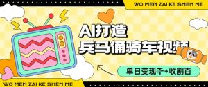 用AI打造兵马俑骑单车视频，单日变现1k+，轻松收割百万播放-最全资源库
