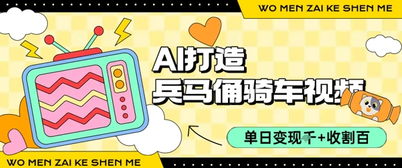 用AI打造兵马俑骑单车视频，单日变现1k+，轻松收割百万播放-最全资源库