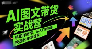 AI图文带货实战营，手把手教学，从入门到精通，快速出单拿结果-最全资源库