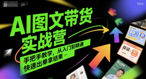 AI图文带货实战营，手把手教学，从入门到精通，快速出单拿结果-最全资源库
