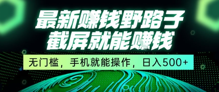 最新野路子截屏就能挣钱，无门槛，手机就能操作，日入5张【揭秘】-最全资源库