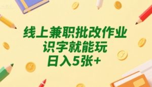 线上兼职批改作业，识字就能玩，日入5张+【揭秘】-最全资源库