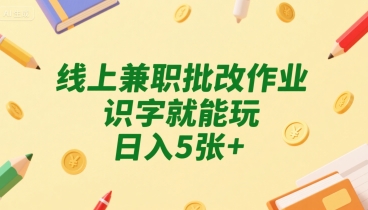 线上兼职批改作业，识字就能玩，日入5张+【揭秘】-最全资源库