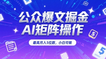 公众爆文掘金，AI矩阵操作，最高月入5位数，小白可做-最全资源库