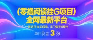 零撸阅读挂G项目，全网最新平台，一键运行自动阅读，无门槛手机操作，单日收益3张【揭秘】-最全资源库