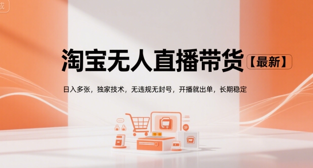 淘宝无人直播带货【最新】，日入多张，独家技术，无违规无封号，开播就出单，长期稳定【揭秘】-最全资源库