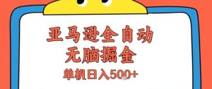 亚马逊全自动无脑掘金,无需人工,单机日入5张+【揭秘】-最全资源库