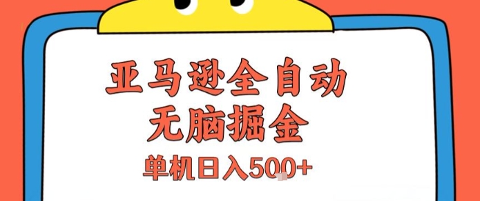 亚马逊全自动无脑掘金,无需人工,单机日入5张+【揭秘】-最全资源库