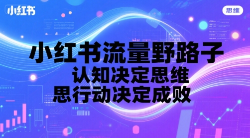 小红书流量野路子，认知决定思维，思维决定行动，行动决定成败-最全资源库