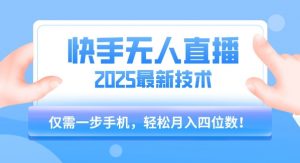 【快手无人直播】2025年最新玩法，只需一部手机，轻松月入四位数【揭秘】-最全资源库