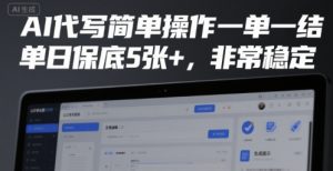 AI代写简单操作一单一结,单日保底5张+,非常稳定【揭秘】-最全资源库