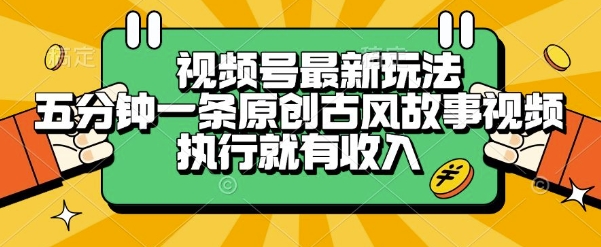 视频号最新玩法，五分钟一条原创古风故事类视频执行就有收入【揭秘】-最全资源库
