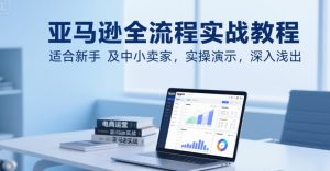 亚马逊全流程实战教程，适合新手及中小卖家，实操演示，深入浅出-最全资源库