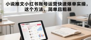 小说推文小红书账号运营快速爆单实操，这个方法，简单且粗暴-最全资源库