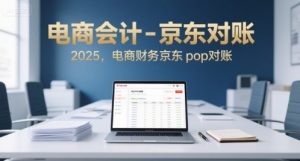 电商会计-京东对账2025,电商财务京东pop对账-最全资源库