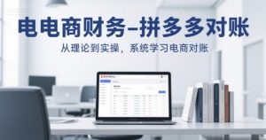 电商财务-拼多多对账,从理论到实操,系统学习电商对账-最全资源库