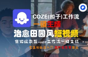 COZE(扣子)工作流一键在所治愈田园风短视频，保姆级教程，零基础快速入门-最全资源库