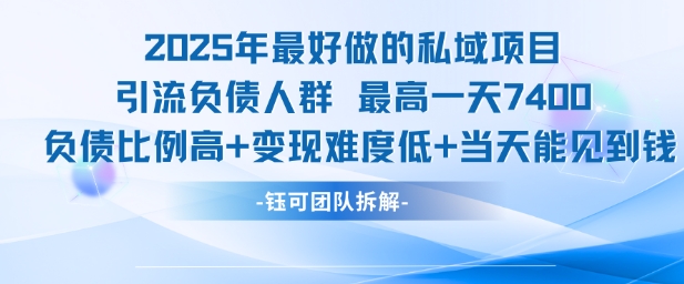 2025年最好做的私域项目,引流负债人群,最高一天变现7.4k,人群占比高,变现难度低,当天就能见到钱-最全资源库