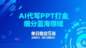 AI代写PPT打金,细分蓝海领域,单日稳定5张,正规长久【附工具指令】-最全资源库