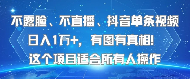 不露脸、不直播、抖音单条视频日入1W+，有图有真相！这个项目适合所有人操作-最全资源库