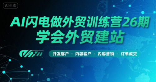 AI闪电做外贸训练营26期,学会外贸建站-开发客户-内容营销-订单成交-最全资源库