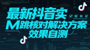 最新抖音实M跳核对解决方案，效果自测-最全资源库