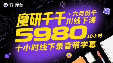 魔研千千·六月份千川线下课5980,十小时线下录音带字幕-最全资源库