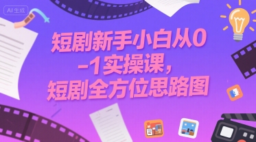 短剧新手小白从0-1实操课，短剧全方位思路图-最全资源库