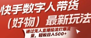 快手数字人带货(好物)最新玩法，通过无人直播投流打爆流量，轻松日入5张-最全资源库
