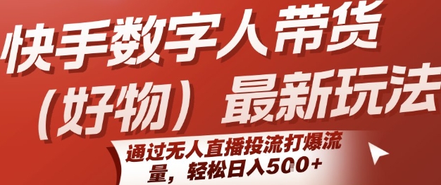 快手数字人带货(好物)最新玩法，通过无人直播投流打爆流量，轻松日入5张-最全资源库