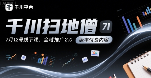 千川扫地僧7月12号线下课,千川投放,全域推广2.0版本付费内容-最全资源库