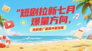 短剧拉新七月爆量方向，短剧推广暑期冲量指南-最全资源库