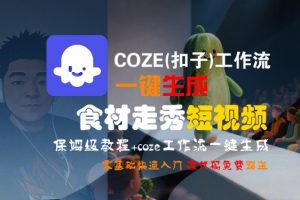 COZE(扣子)工作流一键生成食材走秀短视频,保姆级教程,零基础快速入门-最全资源库