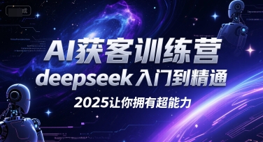 AI获客训练营，deepseek入门到精通，2025让你拥有超能力-最全资源库