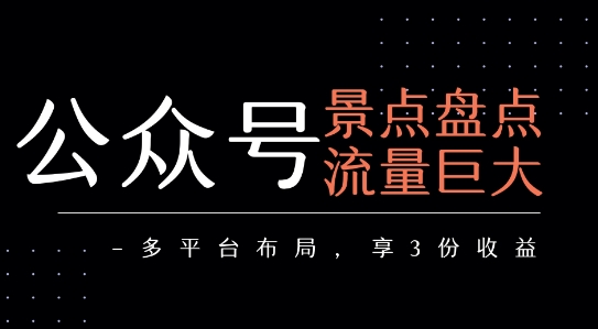 公众号流量主-景点盘点 流量巨大 多平台布局享3份收益-最全资源库