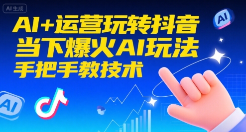 AI+运营玩转抖音，当下爆火AI玩法，手把手教技术-最全资源库