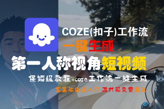 COZE(扣子)工作流一键生成第一人称视角短视频，保姆级教程，零基础快速入门-最全资源库