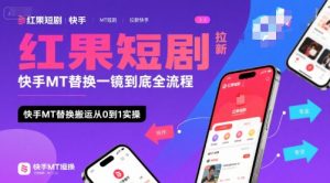 红果短剧拉新快手MT替换一镜到底全流程，快手MT替换搬运从0到1实操，日收益1k+-最全资源库