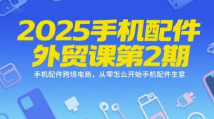 2025手机配件外贸课第2期,手机配件跨境电商,从零怎么开始手机配件生意-最全资源库