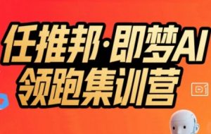 任推邦·即梦AI领跑集训营，低粉号冷启动，单条视频变现1.2W实操-最全资源库