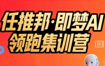 任推邦·即梦AI领跑集训营,低粉号冷启动,单条视频变现1.2W实操-最全资源库